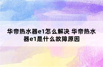 华帝热水器e1怎么解决 华帝热水器e1是什么故障原因